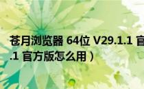 苍月浏览器 64位 V29.1.1 官方版（苍月浏览器 64位 V29.1.1 官方版怎么用）