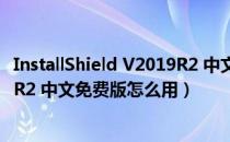 InstallShield V2019R2 中文免费版（InstallShield V2019R2 中文免费版怎么用）