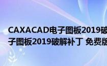 CAXACAD电子图板2019破解补丁 免费版（CAXACAD电子图板2019破解补丁 免费版怎么用）