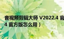 音视频剪辑大师 V2022.4 官方版（音视频剪辑大师 V2022.4 官方版怎么用）