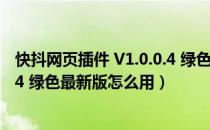 快抖网页插件 V1.0.0.4 绿色最新版（快抖网页插件 V1.0.0.4 绿色最新版怎么用）