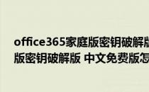 office365家庭版密钥破解版 中文免费版（office365家庭版密钥破解版 中文免费版怎么用）