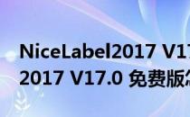 NiceLabel2017 V17.0 免费版（NiceLabel2017 V17.0 免费版怎么用）