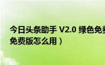 今日头条助手 V2.0 绿色免费版（今日头条助手 V2.0 绿色免费版怎么用）