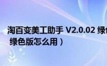 淘百变美工助手 V2.0.02 绿色版（淘百变美工助手 V2.0.02 绿色版怎么用）