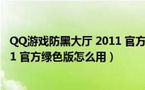 QQ游戏防黑大厅 2011 官方绿色版（QQ游戏防黑大厅 2011 官方绿色版怎么用）