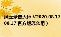 风云录音大师 V2020.08.17 官方版（风云录音大师 V2020.08.17 官方版怎么用）