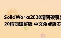 SolidWorks2020精简破解版 中文免费版（SolidWorks2020精简破解版 中文免费版怎么用）