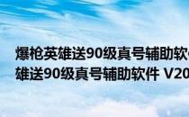 爆枪英雄送90级真号辅助软件 V2019 最新免费版（爆枪英雄送90级真号辅助软件 V2019 最新免费版怎么用）