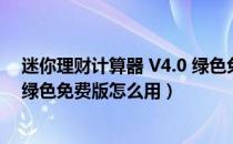 迷你理财计算器 V4.0 绿色免费版（迷你理财计算器 V4.0 绿色免费版怎么用）