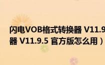 闪电VOB格式转换器 V11.9.5 官方版（闪电VOB格式转换器 V11.9.5 官方版怎么用）