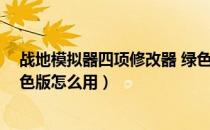 战地模拟器四项修改器 绿色版（战地模拟器四项修改器 绿色版怎么用）