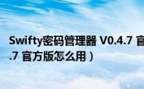 Swifty密码管理器 V0.4.7 官方版（Swifty密码管理器 V0.4.7 官方版怎么用）