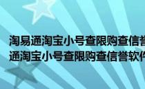 淘易通淘宝小号查限购查信誉软件 V3.82 绿色最新版（淘易通淘宝小号查限购查信誉软件 V3.82 绿色最新版怎么用）