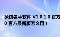 象棋名手软件 V1.0.1.0 官方最新版（象棋名手软件 V1.0.1.0 官方最新版怎么用）