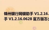 锦州银行网银助手 V1.2.16.0628 官方版（锦州银行网银助手 V1.2.16.0628 官方版怎么用）