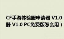 CF手游体验服申请器 V1.0 PC免费版（CF手游体验服申请器 V1.0 PC免费版怎么用）