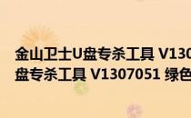 金山卫士U盘专杀工具 V1307051 绿色免费版（金山卫士U盘专杀工具 V1307051 绿色免费版怎么用）