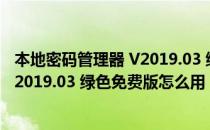 本地密码管理器 V2019.03 绿色免费版（本地密码管理器 V2019.03 绿色免费版怎么用）