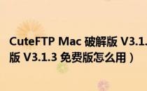 CuteFTP Mac 破解版 V3.1.3 免费版（CuteFTP Mac 破解版 V3.1.3 免费版怎么用）