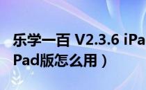 乐学一百 V2.3.6 iPad版（乐学一百 V2.3.6 iPad版怎么用）