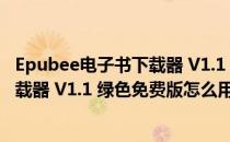 Epubee电子书下载器 V1.1 绿色免费版（Epubee电子书下载器 V1.1 绿色免费版怎么用）