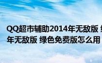 QQ超市辅助2014年无敌版 绿色免费版（QQ超市辅助2014年无敌版 绿色免费版怎么用）