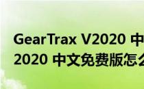 GearTrax V2020 中文免费版（GearTrax V2020 中文免费版怎么用）