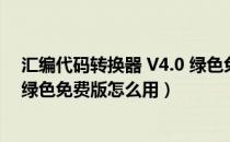 汇编代码转换器 V4.0 绿色免费版（汇编代码转换器 V4.0 绿色免费版怎么用）