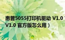 惠普5055打印机驱动 V1.0 官方版（惠普5055打印机驱动 V1.0 官方版怎么用）