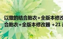 以撒的结合胎衣+全版本修改器 +21 最新中文版（以撒的结合胎衣+全版本修改器 +21 最新中文版怎么用）