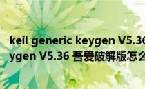 keil generic keygen V5.36 吾爱破解版（keil generic keygen V5.36 吾爱破解版怎么用）