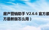 房产营销助手 V2.6.6 官方最新版（房产营销助手 V2.6.6 官方最新版怎么用）