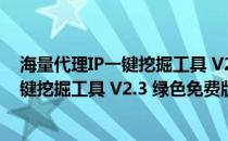 海量代理IP一键挖掘工具 V2.3 绿色免费版（海量代理IP一键挖掘工具 V2.3 绿色免费版怎么用）