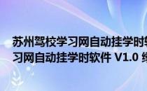 苏州驾校学习网自动挂学时软件 V1.0 绿色版（苏州驾校学习网自动挂学时软件 V1.0 绿色版怎么用）