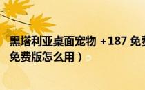 黑塔利亚桌面宠物 +187 免费版（黑塔利亚桌面宠物 +187 免费版怎么用）