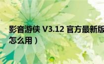 影音游侠 V3.12 官方最新版（影音游侠 V3.12 官方最新版怎么用）