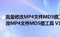 批量修改MP4文件MD5值工具 V1.0 绿色免费版（批量修改MP4文件MD5值工具 V1.0 绿色免费版怎么用）