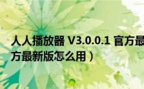 人人播放器 V3.0.0.1 官方最新版（人人播放器 V3.0.0.1 官方最新版怎么用）