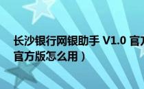 长沙银行网银助手 V1.0 官方版（长沙银行网银助手 V1.0 官方版怎么用）