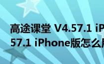 高途课堂 V4.57.1 iPhone版（高途课堂 V4.57.1 iPhone版怎么用）