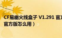 CF易幽火线盒子 V1.291 官方版（CF易幽火线盒子 V1.291 官方版怎么用）