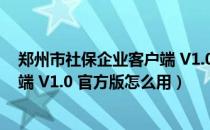 郑州市社保企业客户端 V1.0 官方版（郑州市社保企业客户端 V1.0 官方版怎么用）