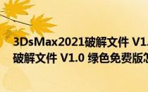 3DsMax2021破解文件 V1.0 绿色免费版（3DsMax2021破解文件 V1.0 绿色免费版怎么用）