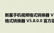 新星手机视频格式转换器 V5.8.0.0 官方版（新星手机视频格式转换器 V5.8.0.0 官方版怎么用）