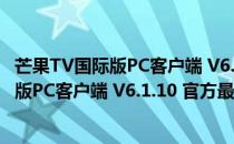 芒果TV国际版PC客户端 V6.1.10 官方最新版（芒果TV国际版PC客户端 V6.1.10 官方最新版怎么用）