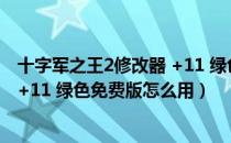 十字军之王2修改器 +11 绿色免费版（十字军之王2修改器 +11 绿色免费版怎么用）