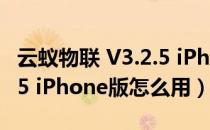 云蚁物联 V3.2.5 iPhone版（云蚁物联 V3.2.5 iPhone版怎么用）