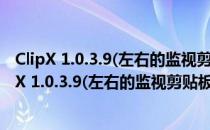 ClipX 1.0.3.9(左右的监视剪贴板小工具) 汉化绿色版（ClipX 1.0.3.9(左右的监视剪贴板小工具) 汉化绿色版怎么用）