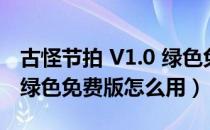 古怪节拍 V1.0 绿色免费版（古怪节拍 V1.0 绿色免费版怎么用）